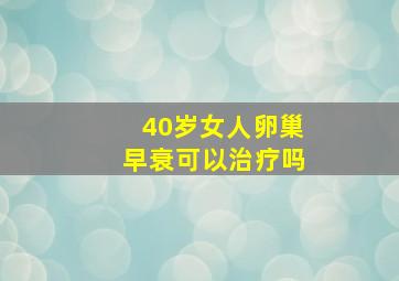 40岁女人卵巢早衰可以治疗吗