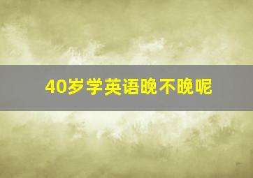 40岁学英语晚不晚呢