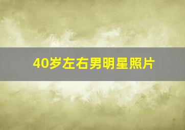 40岁左右男明星照片