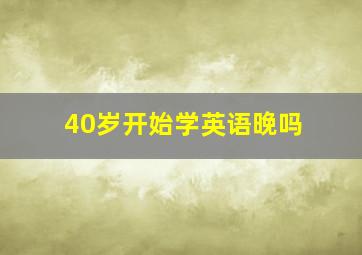 40岁开始学英语晚吗