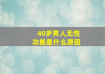 40岁男人无性功能是什么原因