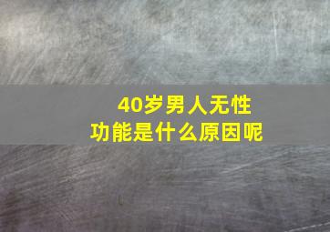 40岁男人无性功能是什么原因呢