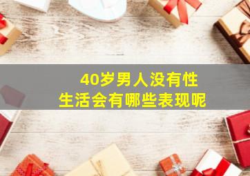 40岁男人没有性生活会有哪些表现呢