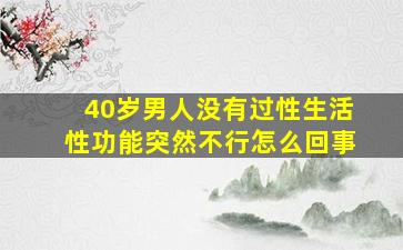 40岁男人没有过性生活性功能突然不行怎么回事