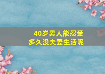 40岁男人能忍受多久没夫妻生活呢