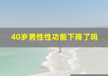 40岁男性性功能下降了吗