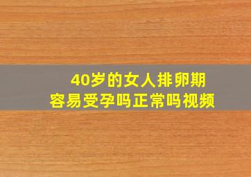 40岁的女人排卵期容易受孕吗正常吗视频