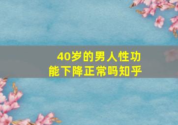 40岁的男人性功能下降正常吗知乎