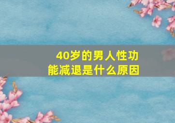 40岁的男人性功能减退是什么原因