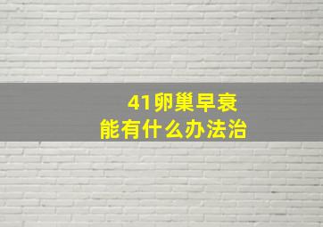 41卵巢早衰能有什么办法治