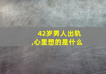 42岁男人出轨,心里想的是什么