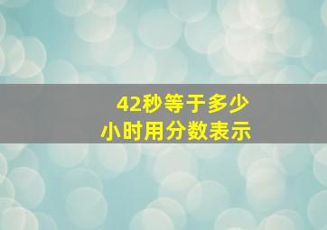 42秒等于多少小时用分数表示