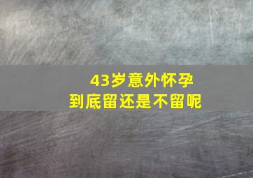 43岁意外怀孕到底留还是不留呢