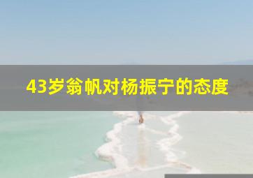 43岁翁帆对杨振宁的态度