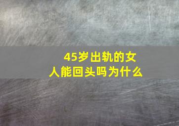 45岁出轨的女人能回头吗为什么