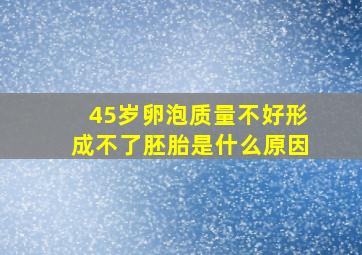 45岁卵泡质量不好形成不了胚胎是什么原因