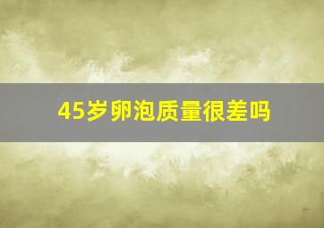 45岁卵泡质量很差吗