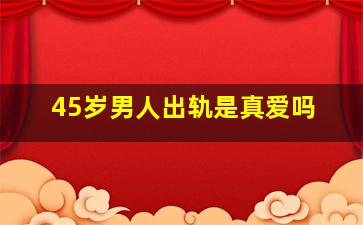 45岁男人出轨是真爱吗