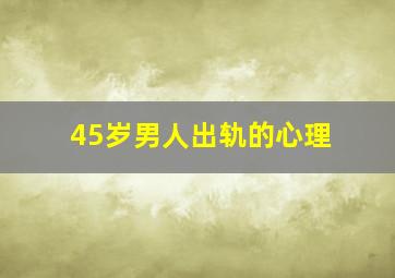 45岁男人出轨的心理