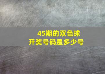 45期的双色球开奖号码是多少号