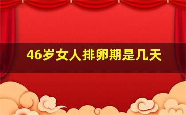 46岁女人排卵期是几天