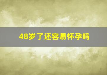 48岁了还容易怀孕吗