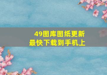 49图库图纸更新最快下载到手机上