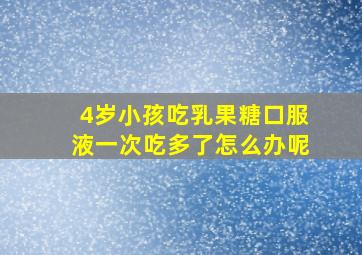 4岁小孩吃乳果糖口服液一次吃多了怎么办呢