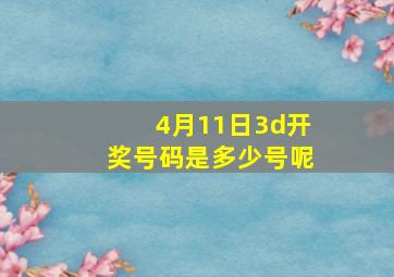 4月11日3d开奖号码是多少号呢