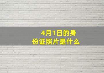 4月1日的身份证照片是什么