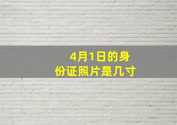 4月1日的身份证照片是几寸