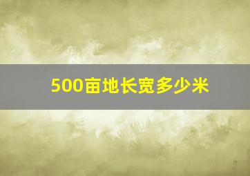 500亩地长宽多少米