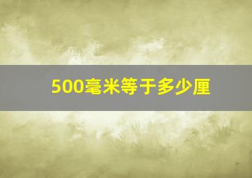 500毫米等于多少厘