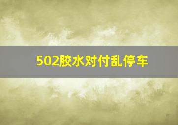 502胶水对付乱停车