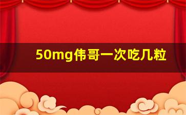 50mg伟哥一次吃几粒