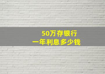 50万存银行一年利息多少钱