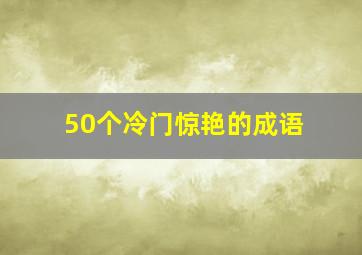 50个冷门惊艳的成语