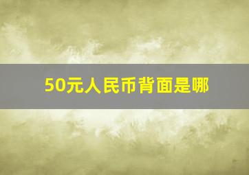 50元人民币背面是哪