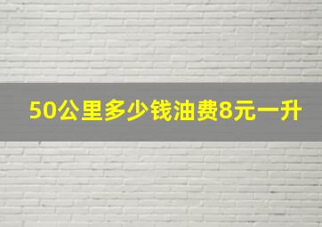 50公里多少钱油费8元一升