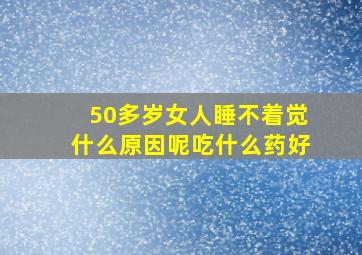 50多岁女人睡不着觉什么原因呢吃什么药好