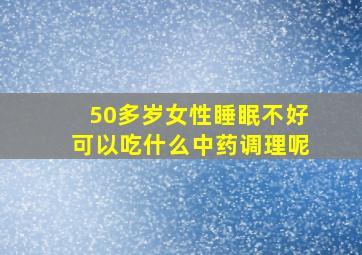 50多岁女性睡眠不好可以吃什么中药调理呢