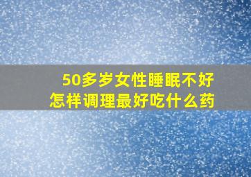 50多岁女性睡眠不好怎样调理最好吃什么药