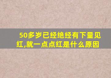 50多岁已经绝经有下量见红,就一点点红是什么原因