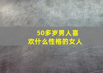 50多岁男人喜欢什么性格的女人