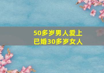 50多岁男人爱上已婚30多岁女人