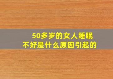 50多岁的女人睡眠不好是什么原因引起的