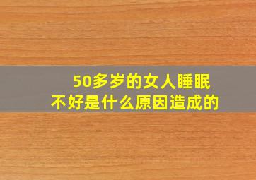 50多岁的女人睡眠不好是什么原因造成的