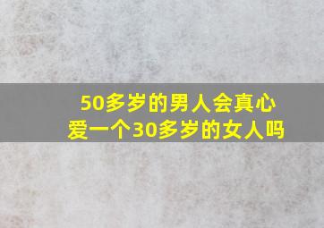 50多岁的男人会真心爱一个30多岁的女人吗