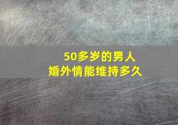 50多岁的男人婚外情能维持多久