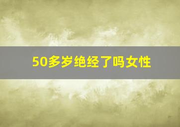 50多岁绝经了吗女性